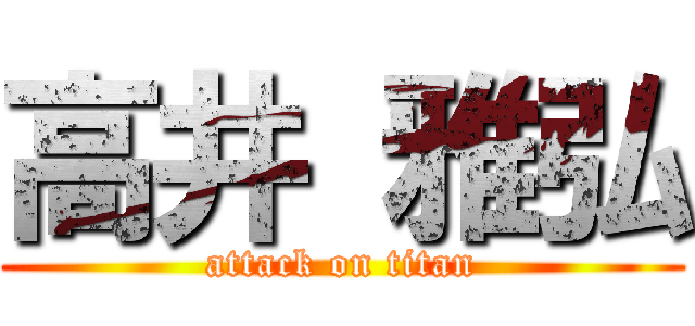 高井 雅弘 (attack on titan)