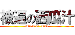 被逼の西瓜汁 (attack on titan)