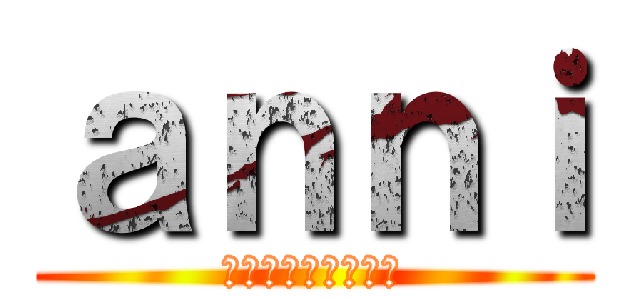 ａｎｎｉ (アナイアレーション)
