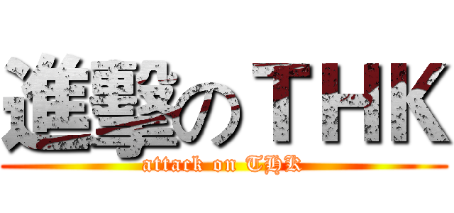 進擊のＴＨＫ (attack on THK)