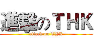 進擊のＴＨＫ (attack on THK)