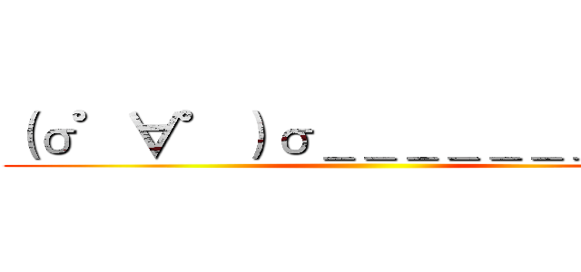 （σ゜∀゜）σ＿＿＿＿＿＿＿＿＿＿ ()