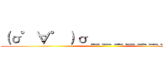 （σ゜∀゜）σ＿＿＿＿＿＿＿＿＿＿ ()