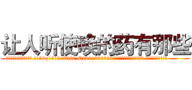 让人听使唤的药有那些 (让人听使唤的药有那些【电.话156x1318x7580-Q1991936399鑫宏药业】我们做的是长期生意,靠的是老客户长期支持
参考消息网2月20日报道 韩媒称，“剩女多、离婚率高的城市，房价一定会上涨。”这是中国经济学家金岩石2016年12月参加在上海举行的房地产相关论坛时说的话。
)