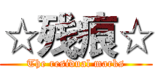 ☆残痕☆ (The residual marks)