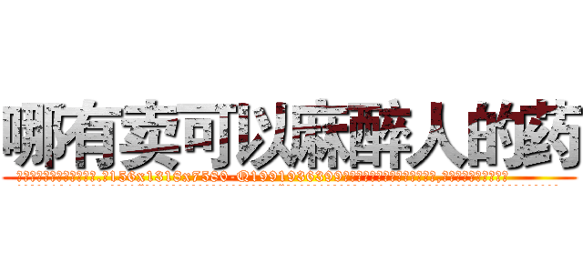 哪有卖可以麻醉人的药 (哪有卖可以麻醉人的药【电.话156x1318x7580-Q1991936399鑫宏药业】我们做的是长期生意,靠的是老客户长期支持
参考消息网2月20日报道 韩媒称，“剩女多、离婚率高的城市，房价一定会上涨。”这是中国经济学家金岩石2016年12月参加在上海举行的房地产相关论坛时说的话。
)