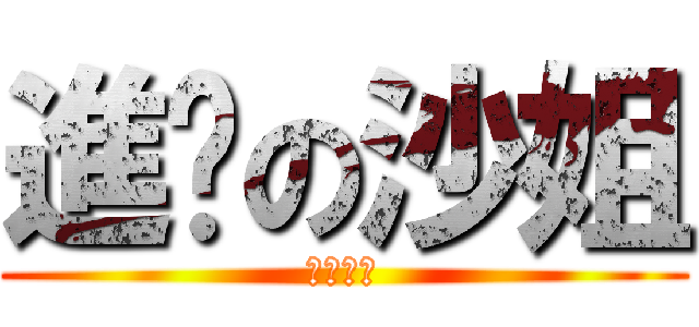 進擊の沙姐 (放過地球)