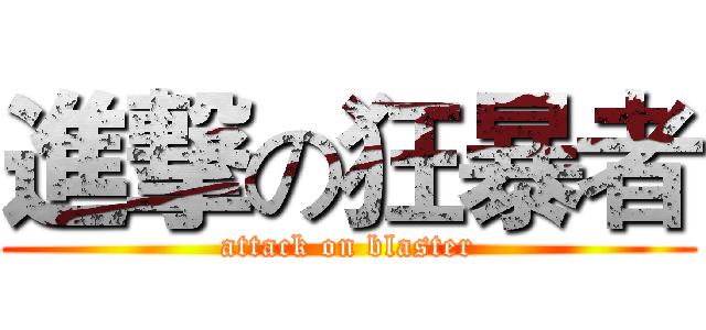進撃の狂暴者 (attack on blaster)