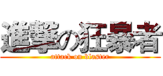 進撃の狂暴者 (attack on blaster)