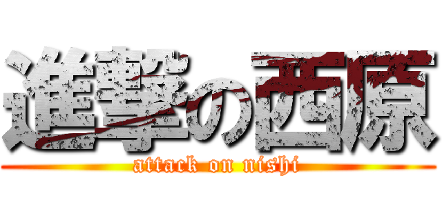 進撃の西原 (attack on nishi)