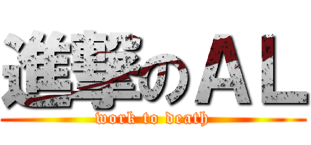 進撃のＡＬ (work to death)