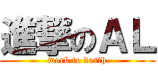 進撃のＡＬ (work to death)