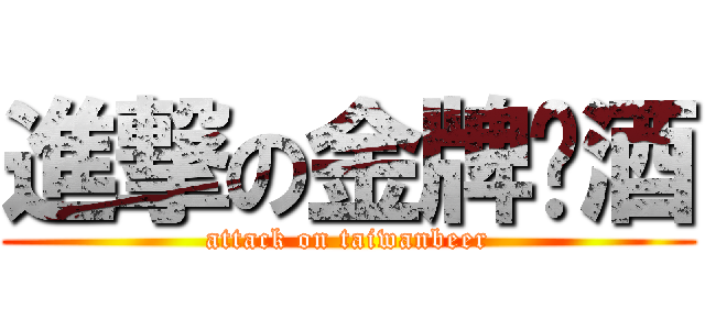 進撃の金牌啤酒 (attack on taiwanbeer)