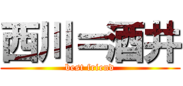 西川＝酒井 (best friend)
