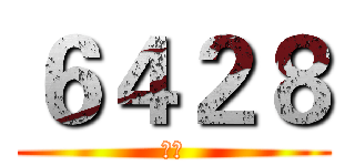６４２８ (天刃)