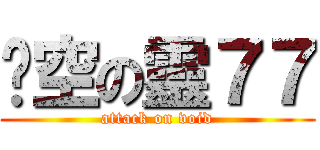 虛空の靈７７ (attack on void)