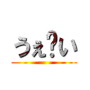 うぇ〜い ()