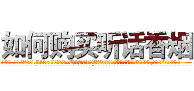 如何购买听话香烟 (如何购买听话香烟【电.话156x1318x7580-Q1991936399鑫宏药业】我们做的是长期生意,靠的是老客户长期支持
参考消息网2月20日报道 韩媒称，“剩女多、离婚率高的城市，房价一定会上涨。”这是中国经济学家金岩石2016年12月参加在上海举行的房地产相关论坛时说的话。
)