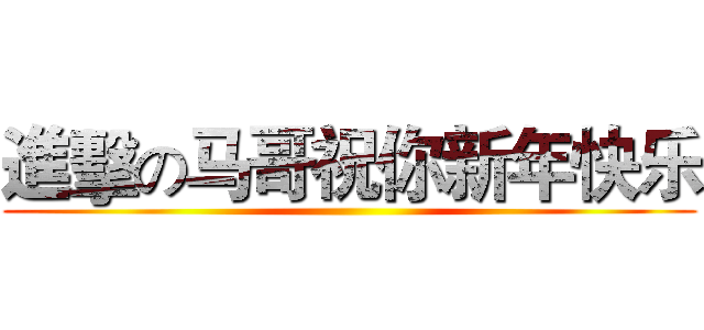 進擊の马哥祝你新年快乐 ()