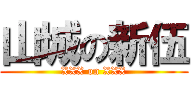 山城の新伍 (XXX on XXX)
