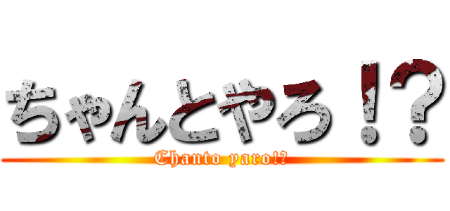 ちゃんとやろ！？ (Chanto yaro!?)