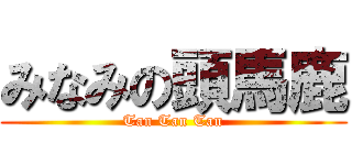 みなみの頭馬鹿 (Tan Tan Tan)