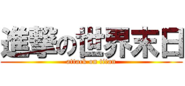 進撃の世界末日 (attack on titan)