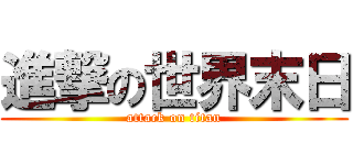 進撃の世界末日 (attack on titan)