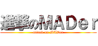 進撃のＭＡＤｅｒ (attack on MADer)