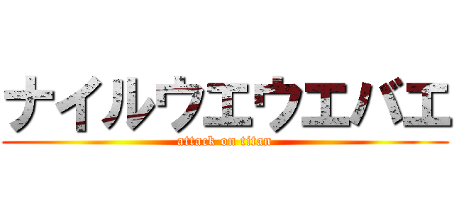 ナイルウエウエバエ (attack on titan)