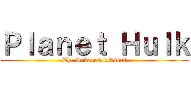 Ｐｌａｎｅｔ Ｈｕｌｋ (The Sakaarson Rises)