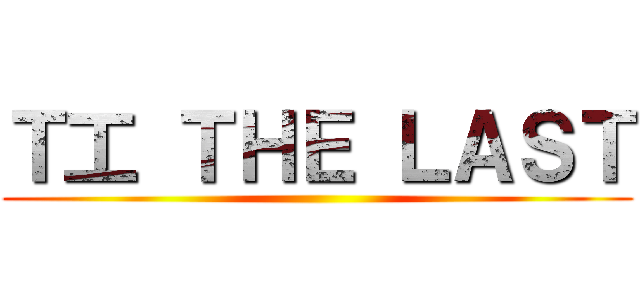 Ｔ工 ＴＨＥ ＬＡＳＴ ()
