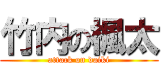 竹内の楓太 (attack on daiki)