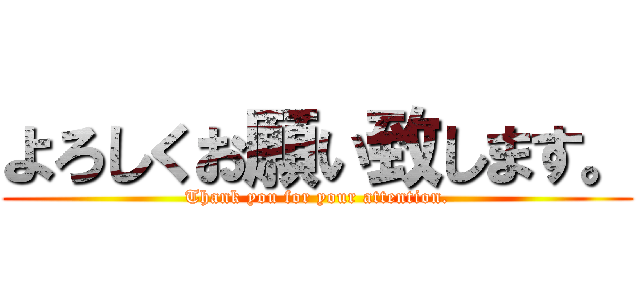 よろしくお願い致します。 (Thank you for your attention.)