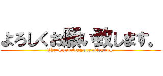 よろしくお願い致します。 (Thank you for your attention.)