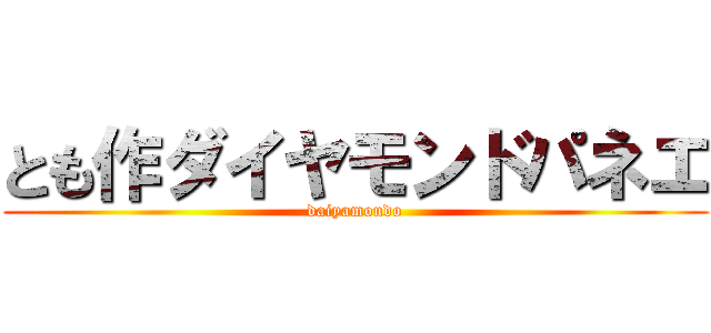 とも作ダイヤモンドパネエ (daiyamondo)