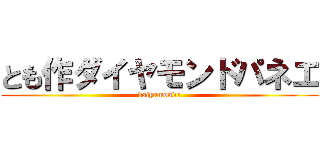 とも作ダイヤモンドパネエ (daiyamondo)