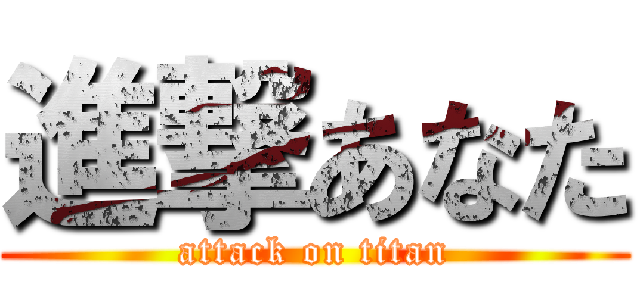 進撃あなた (attack on titan)