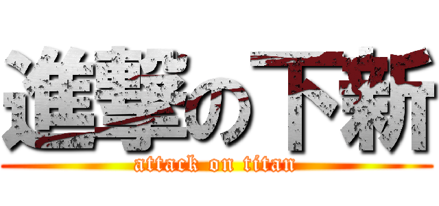 進撃の下新 (attack on titan)