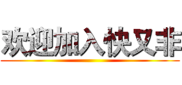 欢迎加入快又非 ()