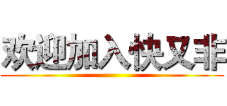 欢迎加入快又非 ()