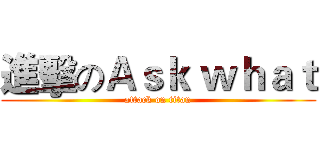 進擊のＡｓｋ ｗｈａｔ (attack on titan)