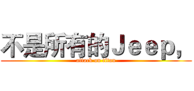 不是所有的Ｊｅｅｐ， (attack on titan)