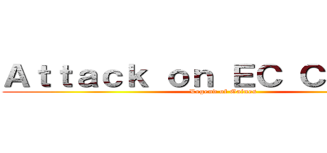 Ａｔｔａｃｋ ｏｎ ＥＣ Ｃｏｍｉｃｓ (Legend of Gaines)