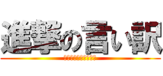 進撃の言い訳 (え、ゲームじゃないよ)