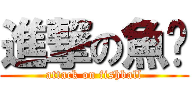 進撃の魚腩 (attack on fishball)