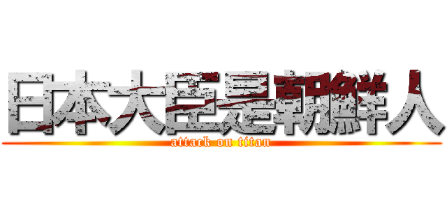 日本大臣是朝鮮人 (attack on titan)