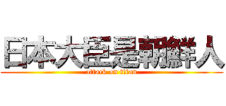 日本大臣是朝鮮人 (attack on titan)