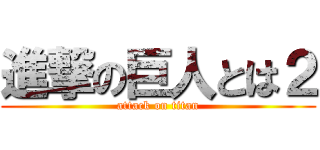 進撃の巨人とは２ (attack on titan)