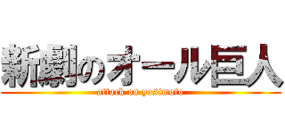 新劇のオール巨人 (attack on yosimoto)